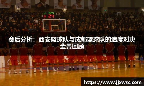 赛后分析：西安篮球队与成都篮球队的速度对决全景回顾